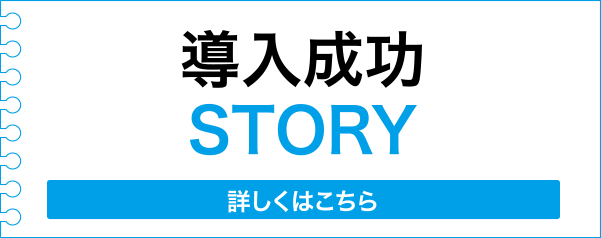 導入成功STORY【詳しくはこちら】